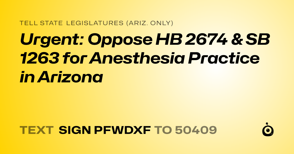 A shareable card that reads "tell State Legislatures (Ariz. only): Urgent: Oppose HB 2674 & SB 1263 for Anesthesia Practice in Arizona" followed by "text sign PFWDXF to 50409"
