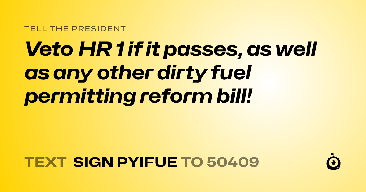 A shareable card that reads "tell the President: Veto HR 1 if it passes, as well as any other dirty fuel permitting reform bill!" followed by "text sign PYIFUE to 50409"