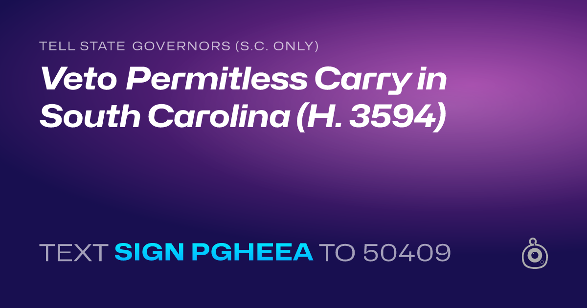 A shareable card that reads "tell State Governors (S.C. only): Veto Permitless Carry in South Carolina (H. 3594)" followed by "text sign PGHEEA to 50409"