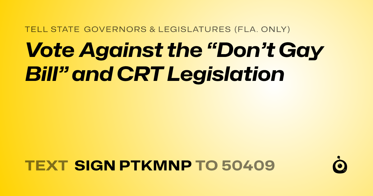 A shareable card that reads "tell State Governors & Legislatures (Fla. only): Vote Against the “Don’t Gay Bill” and CRT Legislation" followed by "text sign PTKMNP to 50409"