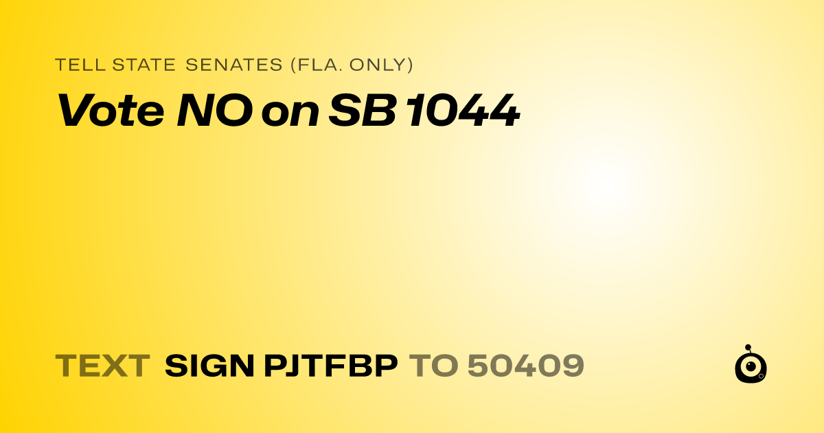 A shareable card that reads "tell State Senates (Fla. only): Vote NO on SB 1044" followed by "text sign PJTFBP to 50409"