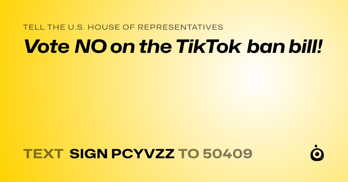 A shareable card that reads "tell the U.S. House of Representatives: Vote NO on the TikTok ban bill!" followed by "text sign PCYVZZ to 50409"