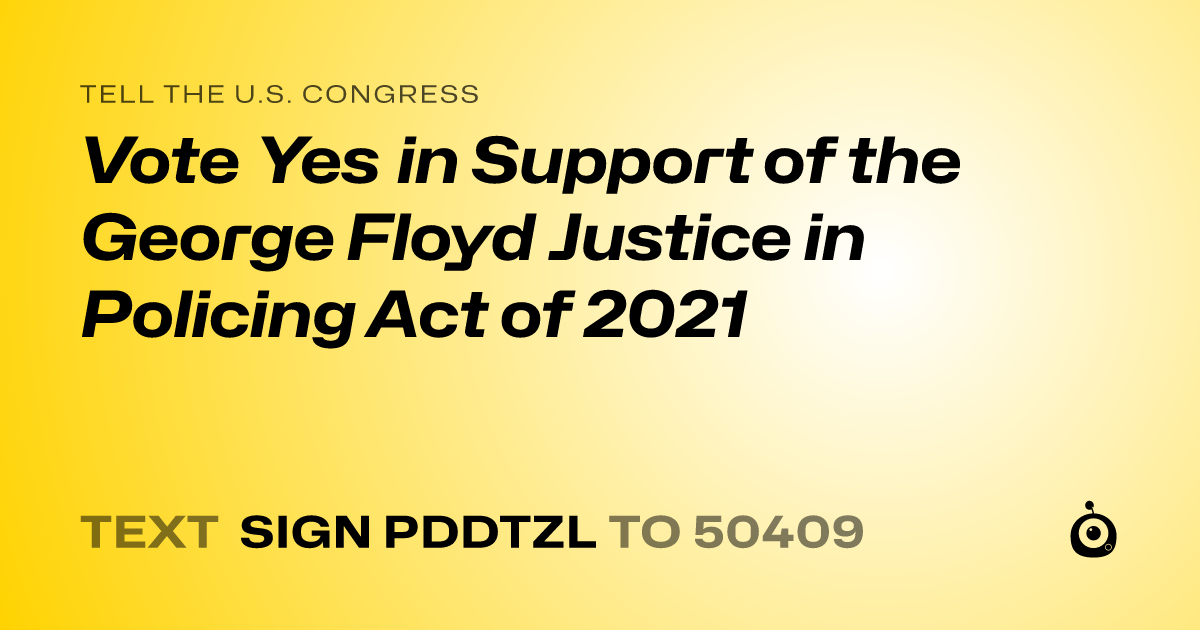 A shareable card that reads "tell the U.S. Congress: Vote Yes in Support of the George Floyd Justice in Policing Act of 2021" followed by "text sign PDDTZL to 50409"
