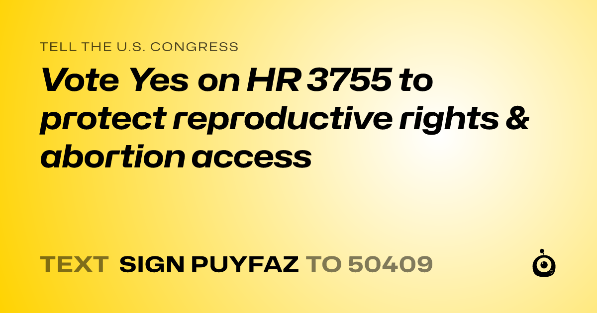 A shareable card that reads "tell the U.S. Congress: Vote Yes on HR 3755 to protect reproductive rights & abortion access" followed by "text sign PUYFAZ to 50409"