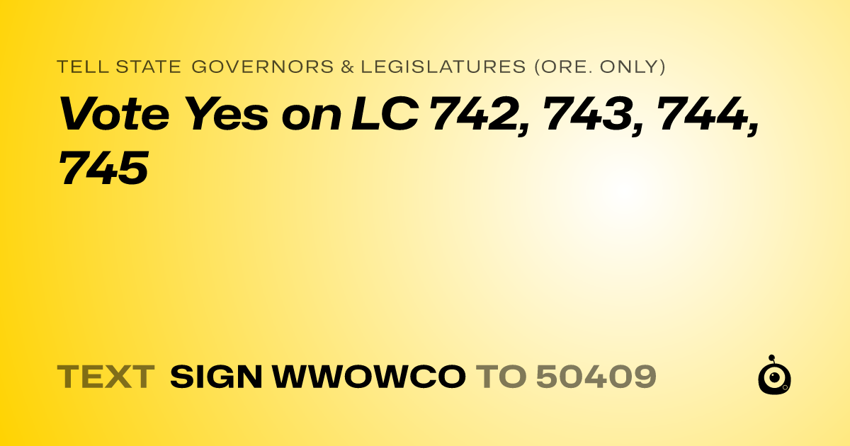 A shareable card that reads "tell State Governors & Legislatures (Ore. only): Vote Yes on LC 742, 743, 744, 745" followed by "text sign WWOWCO to 50409"