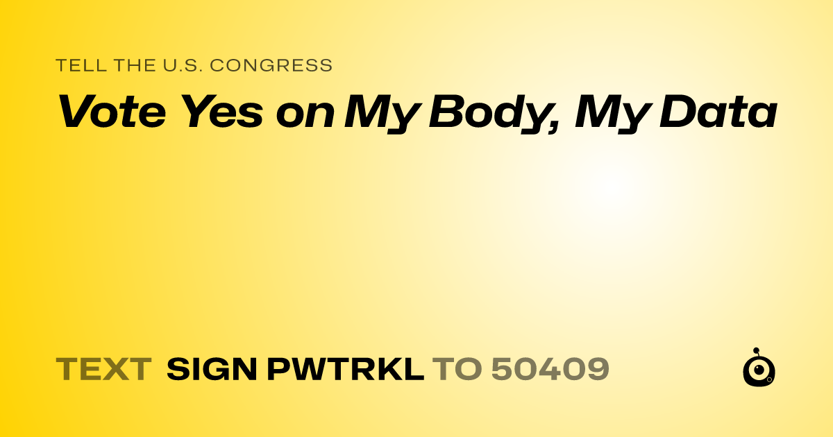 A shareable card that reads "tell the U.S. Congress: Vote Yes on My Body, My Data" followed by "text sign PWTRKL to 50409"