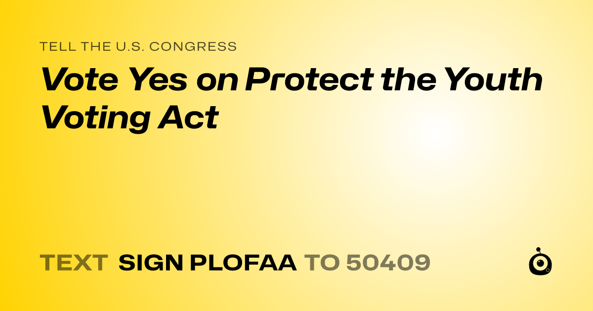 A shareable card that reads "tell the U.S. Congress: Vote Yes on Protect the Youth Voting Act" followed by "text sign PLOFAA to 50409"