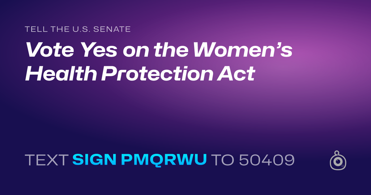 A shareable card that reads "tell the U.S. Senate: Vote Yes on the Women’s Health Protection Act" followed by "text sign PMQRWU to 50409"