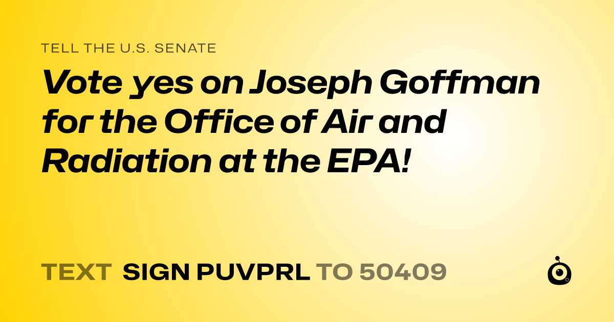 A shareable card that reads "tell the U.S. Senate: Vote yes on Joseph Goffman for the Office of Air and Radiation at the EPA!" followed by "text sign PUVPRL to 50409"