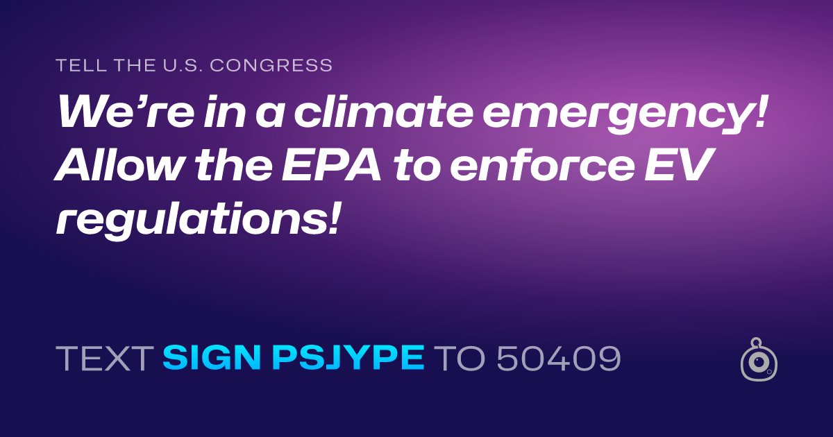 A shareable card that reads "tell the U.S. Congress: We’re in a climate emergency! Allow the EPA to enforce EV regulations!" followed by "text sign PSJYPE to 50409"