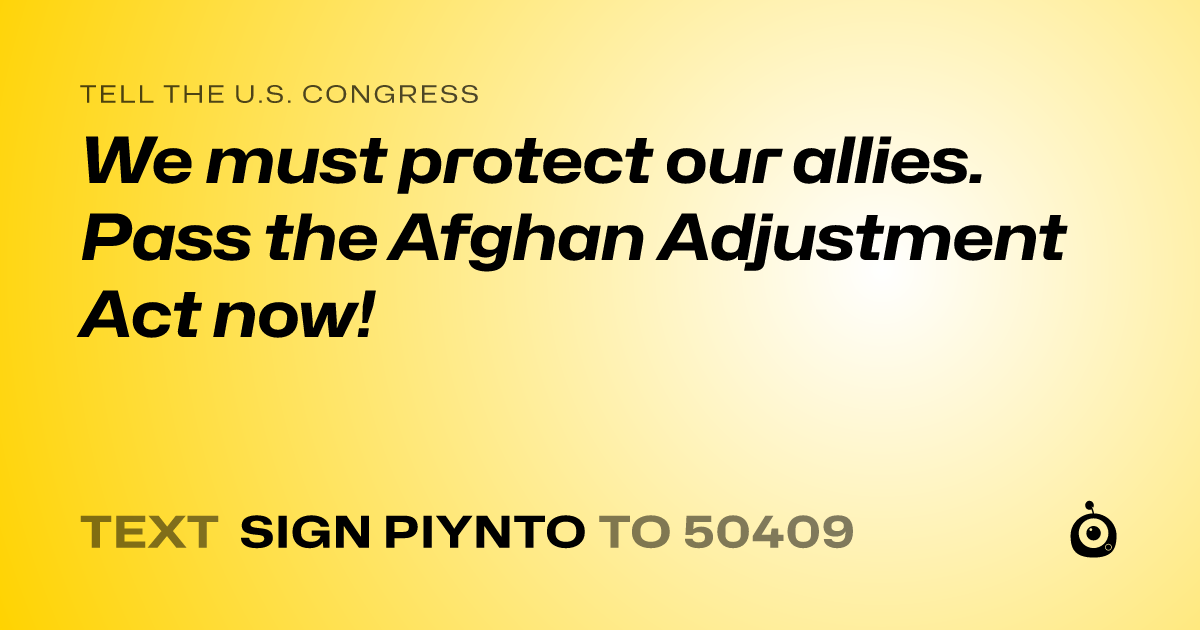 A shareable card that reads "tell the U.S. Congress: We must protect our allies. Pass the Afghan Adjustment Act now!" followed by "text sign PIYNTO to 50409"