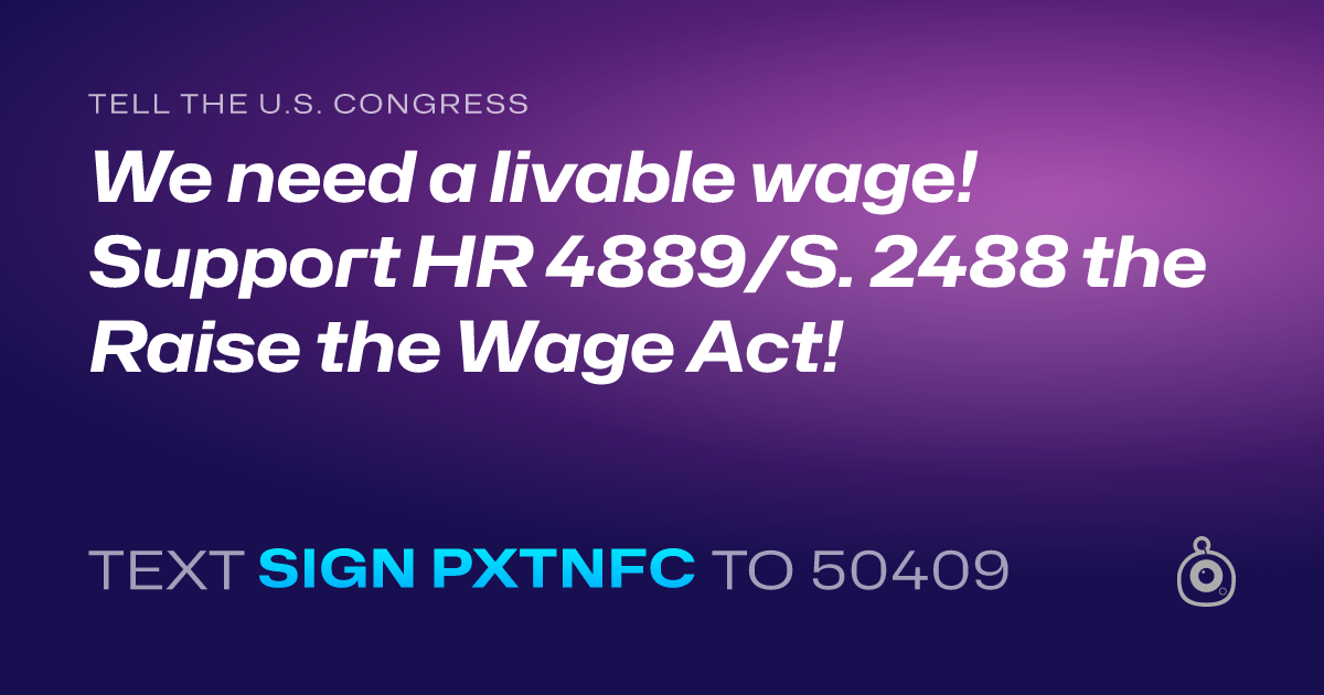 A shareable card that reads "tell the U.S. Congress: We need a livable wage! Support HR 4889/S. 2488 the Raise the Wage Act!" followed by "text sign PXTNFC to 50409"
