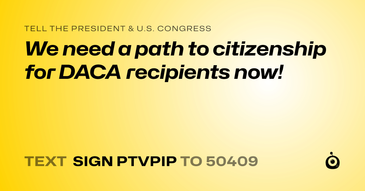 A shareable card that reads "tell the President & U.S. Congress: We need a path to citizenship for DACA recipients now!" followed by "text sign PTVPIP to 50409"