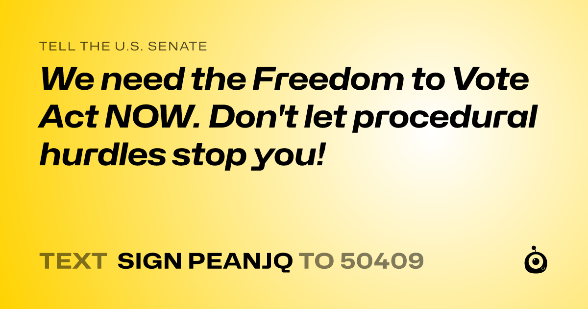 A shareable card that reads "tell the U.S. Senate: We need the Freedom to Vote Act NOW. Don't let procedural hurdles stop you!" followed by "text sign PEANJQ to 50409"