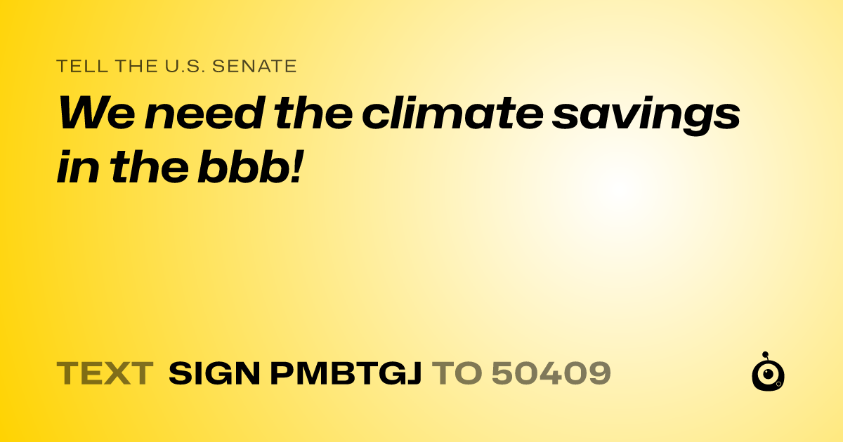 A shareable card that reads "tell the U.S. Senate: We need the climate savings in the bbb!" followed by "text sign PMBTGJ to 50409"