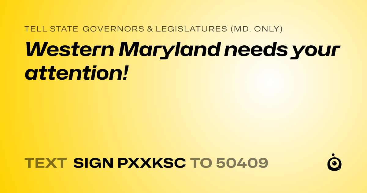 A shareable card that reads "tell State Governors & Legislatures (Md. only): Western Maryland needs your attention!" followed by "text sign PXXKSC to 50409"