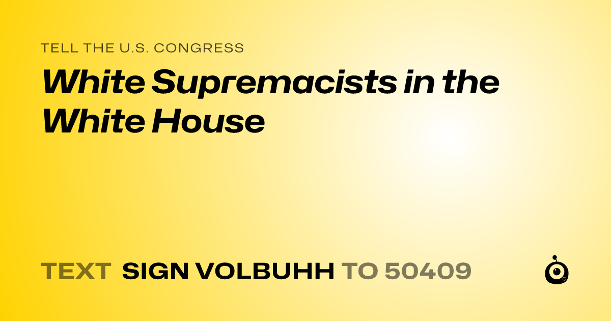 A shareable card that reads "tell the U.S. Congress: White Supremacists in the White House" followed by "text sign VOLBUHH to 50409"