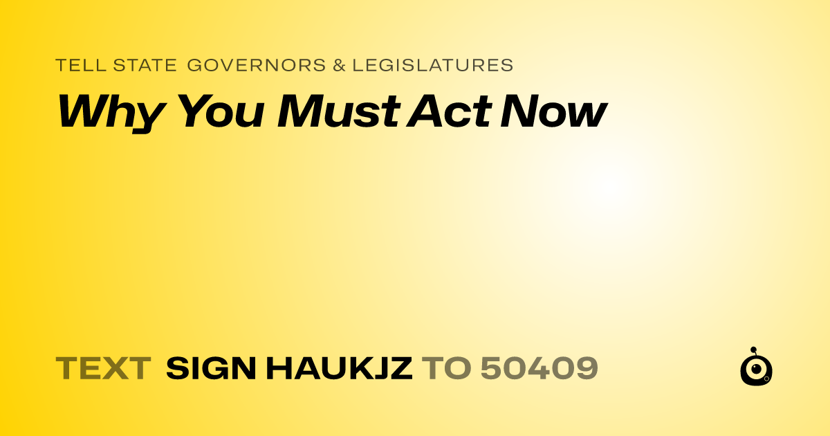 A shareable card that reads "tell State Governors & Legislatures: Why You Must Act Now" followed by "text sign HAUKJZ to 50409"