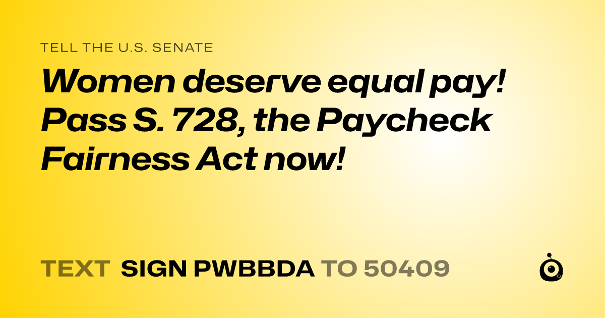 A shareable card that reads "tell the U.S. Senate: Women deserve equal pay! Pass S. 728, the Paycheck Fairness Act now!" followed by "text sign PWBBDA to 50409"
