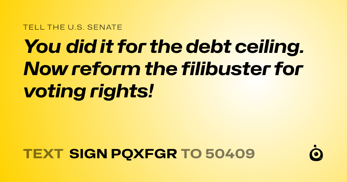 A shareable card that reads "tell the U.S. Senate: You did it for the debt ceiling. Now reform the filibuster for voting rights!" followed by "text sign PQXFGR to 50409"