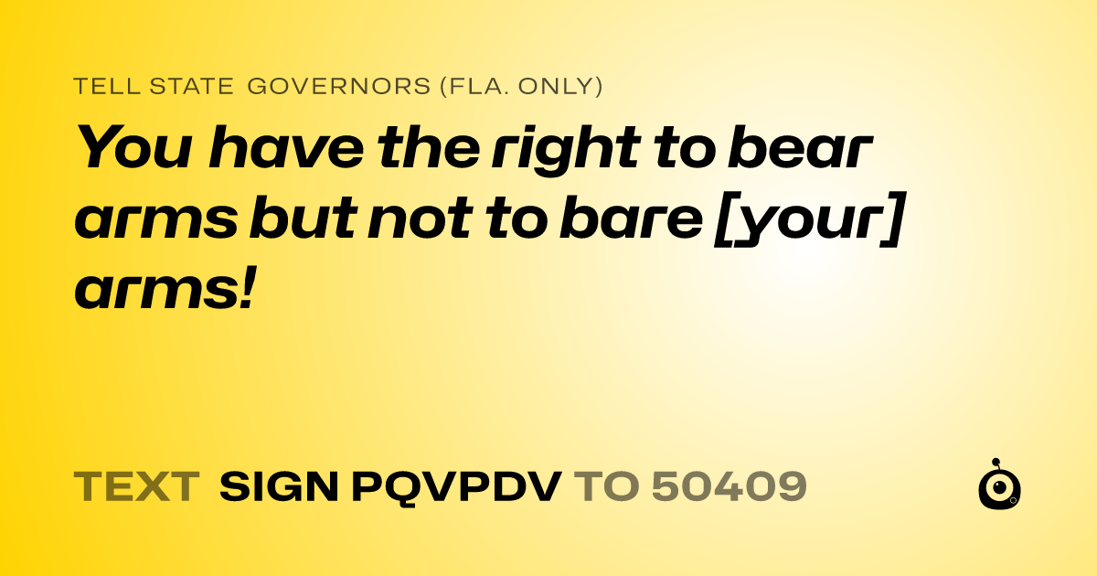 A shareable card that reads "tell State Governors (Fla. only): You have the right to bear arms but not to bare [your] arms!" followed by "text sign PQVPDV to 50409"