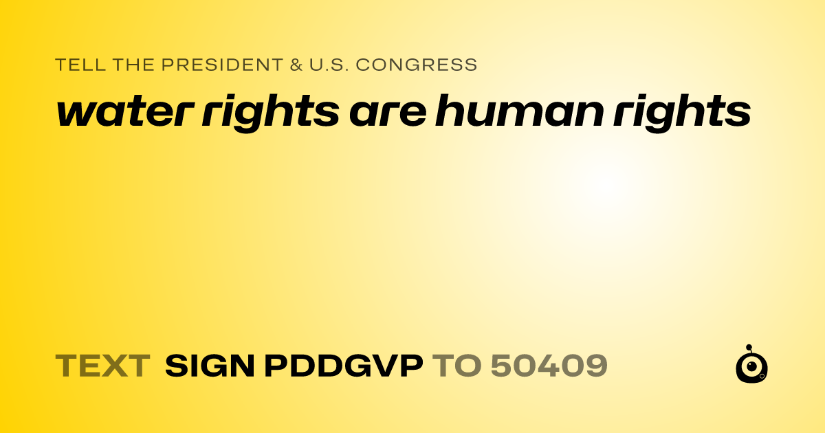 A shareable card that reads "tell the President & U.S. Congress: water rights are human rights" followed by "text sign PDDGVP to 50409"